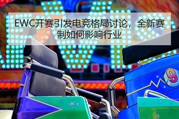 EWC开赛引发电竞格局讨论，全新赛制如何影响行业